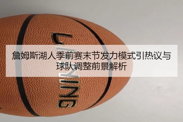 詹姆斯湖人季前赛末节发力模式引热议与球队调整前景解析